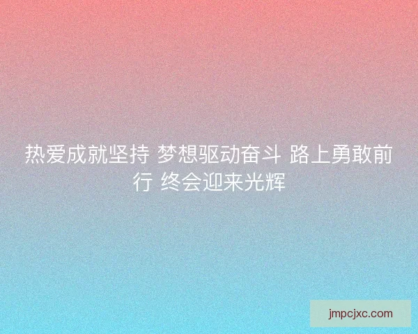 热爱成就坚持 梦想驱动奋斗 路上勇敢前行 终会迎来光辉