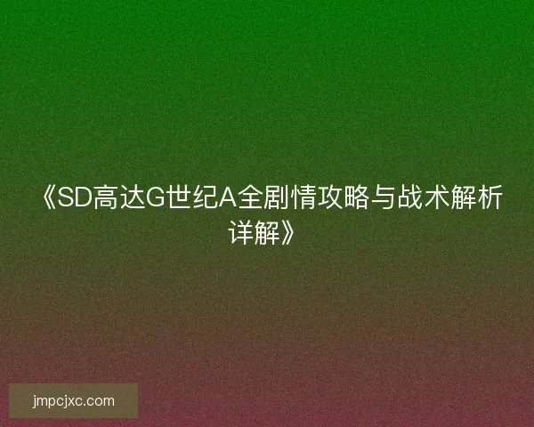 《SD高达G世纪A全剧情攻略与战术解析详解》