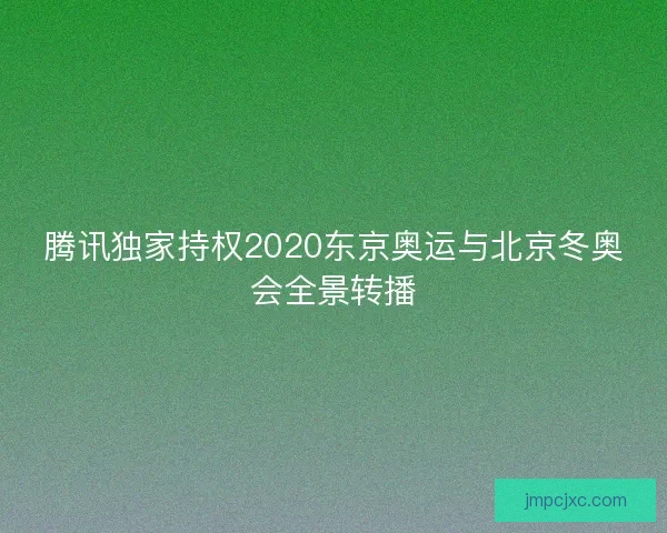 腾讯独家持权2020东京奥运与北京冬奥会全景转播 腾讯独家持权2020东京奥运与北京冬奥会全景转播