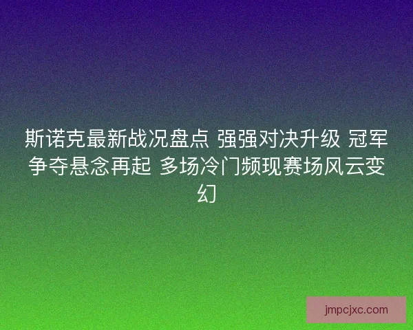 斯诺克最新战况盘点 强强对决升级 冠军争夺悬念再起 多场冷门频现赛场风云变幻