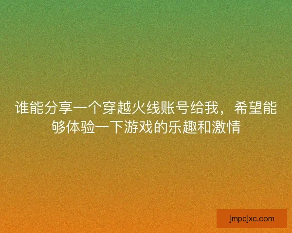 谁能分享一个穿越火线账号给我，希望能够体验一下游戏的乐趣和激情