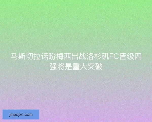马斯切拉诺盼梅西出战洛杉矶FC晋级四强将是重大突破