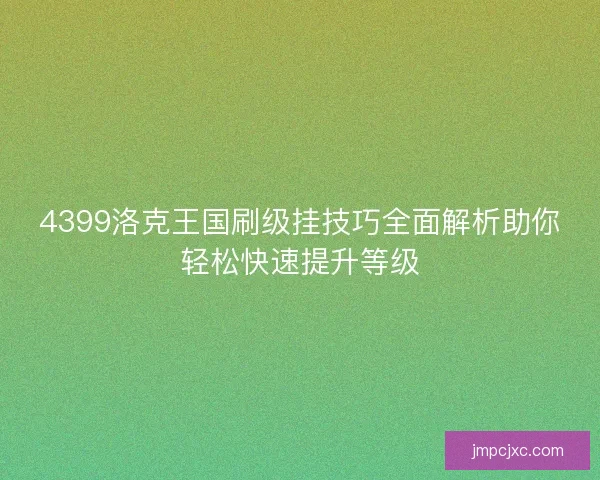 4399洛克王国刷级挂技巧全面解析助你轻松快速提升等级