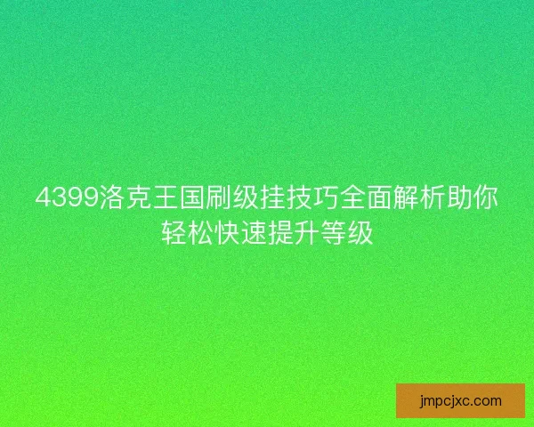 4399洛克王国刷级挂技巧全面解析助你轻松快速提升等级 4399洛克王国刷级挂技巧全面解析助你轻松快速提升等级
