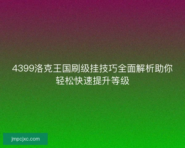 4399洛克王国刷级挂技巧全面解析助你轻松快速提升等级