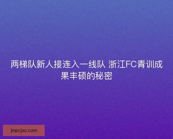 两梯队新人接连入一线队 浙江FC青训成果丰硕的秘密