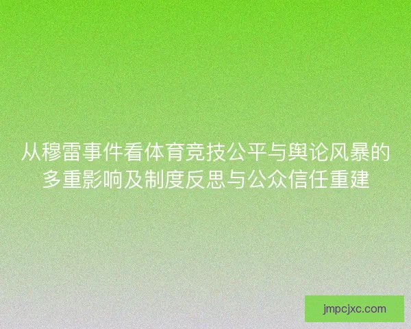 从穆雷事件看体育竞技公平与舆论风暴的多重影响及制度反思与公众信任重建