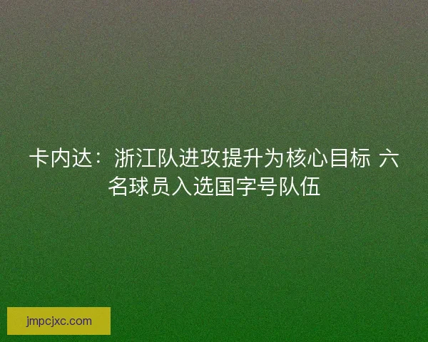 卡内达：浙江队进攻提升为核心目标 六名球员入选国字号队伍